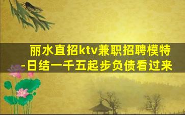 丽水直招ktv兼职招聘模特-日结一千五起步负债看过来