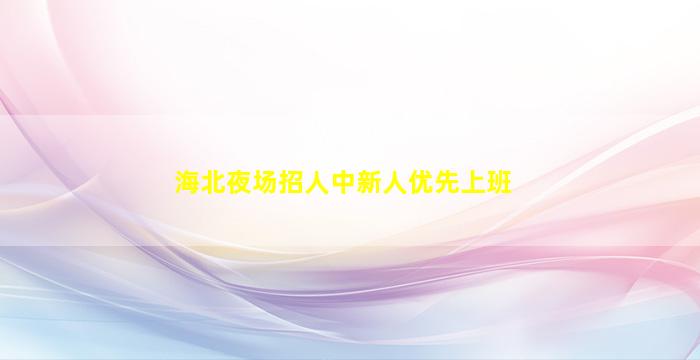 海北夜场招人中新人优先上班